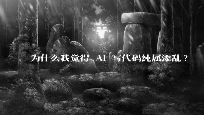 为什么我觉得 AI 写代码纯属添乱?