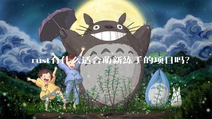 rust有什么适合萌新练手的项目吗？