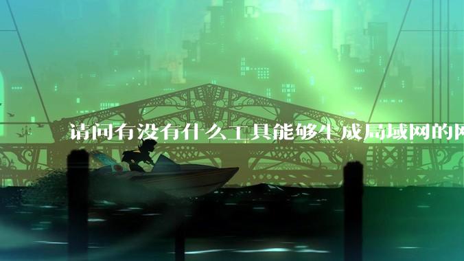 请问有没有什么工具能够生成局域网的网络拓扑结构图？