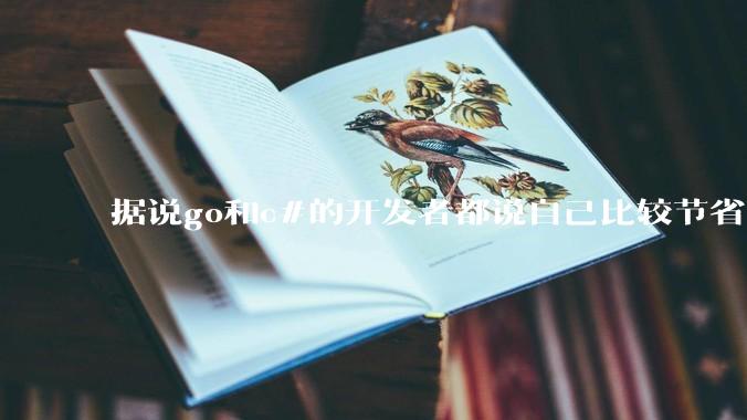 据说go和c#的开发者都说自己比较节省内存，你们认为呢？