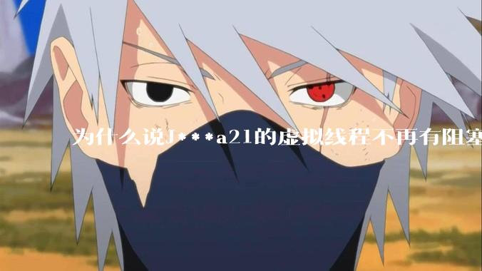 为什么说J***a21的虚拟线程不再有阻塞的问题？
