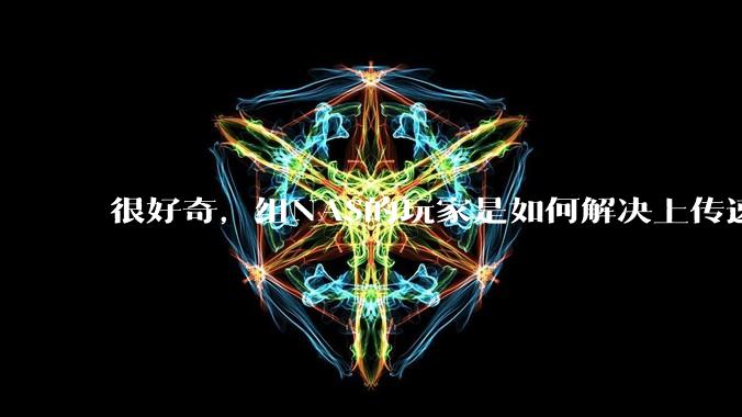 很好奇，组NAS的玩家是如何解决上传速率的问题?