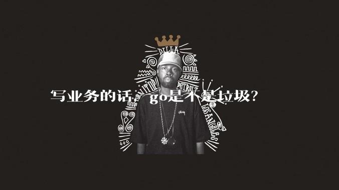 写业务的话，go是不是垃圾？