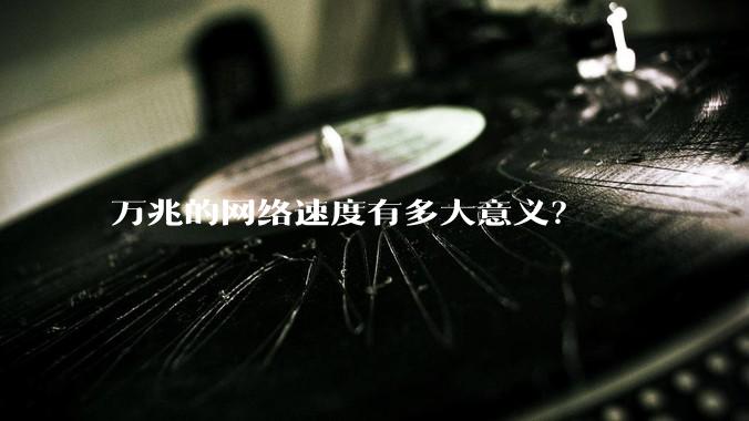 万兆的网络速度有多大意义？