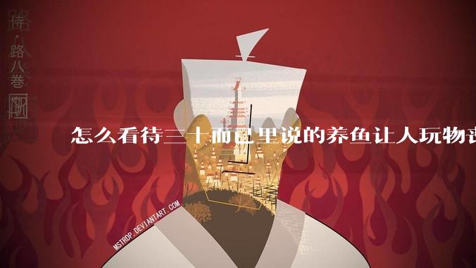 怎么看待三十而已里说的养鱼让人玩物丧志，养鱼是魔鬼，是黑洞，养鱼毁三代鱼缸毁一生的话?