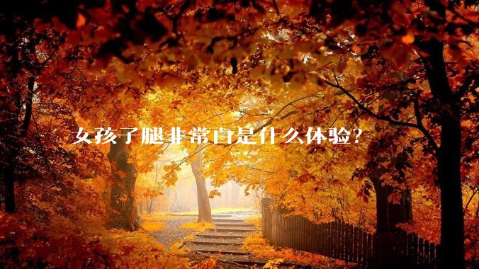 女孩子腿非常白是什么体验？