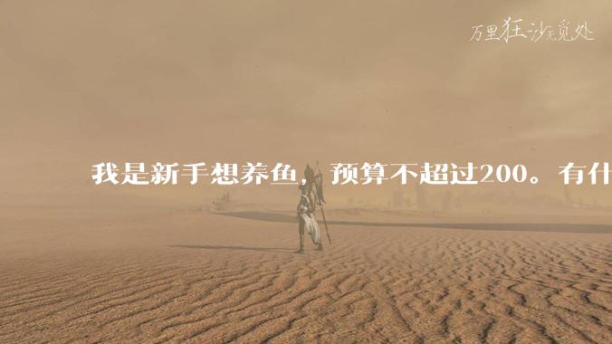 我是新手想养鱼，预算不超过200。有什么好的建议或者禁忌吗。？