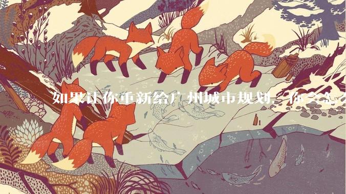 如果让你重新给广州城市规划，你会怎么做？