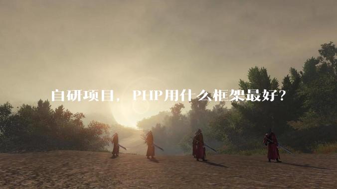 自研项目，PHP用什么框架最好？