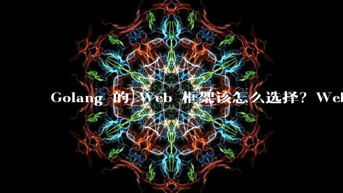 Golang 的 Web 框架该怎么选择？Web 开发又该怎样学？
