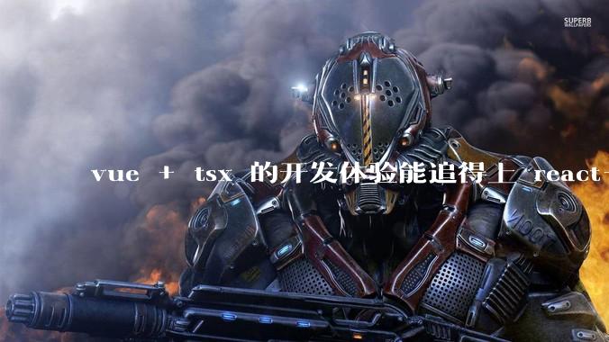vue + tsx 的开发体验能追得上 react+tsx么？