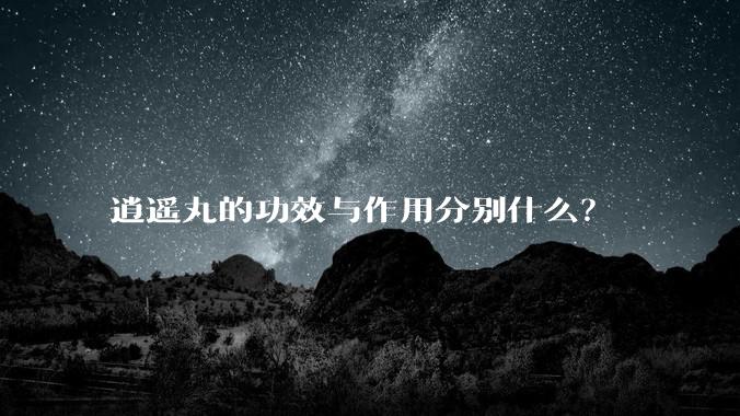 逍遥丸的功效与作用分别什么？