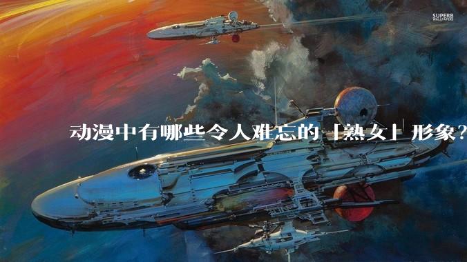 动漫中有哪些令人难忘的「熟女」形象？