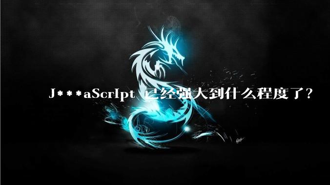 J***aScript 已经强大到什么程度了？