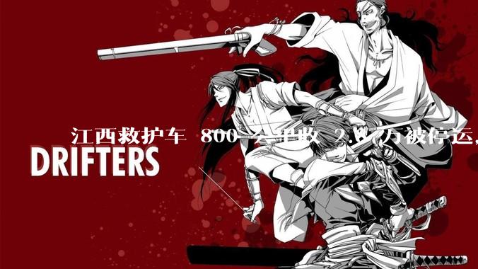 江西救护车 800 公里收 2.8 万被停运，该***中还有哪些疑点？这个收费贵不贵？