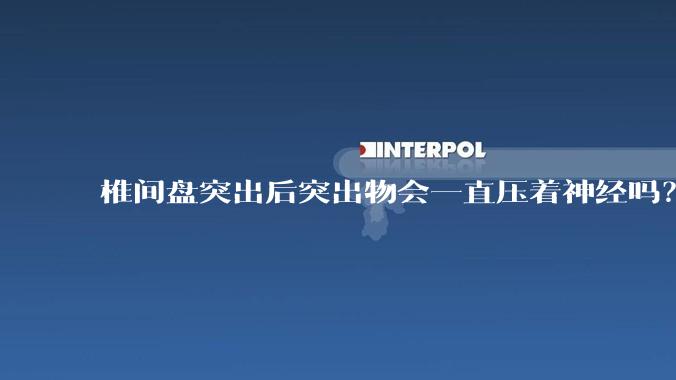 椎间盘突出后突出物会一直压着神经吗？保守治疗是通过什么原理让椎间盘回纳的啊？