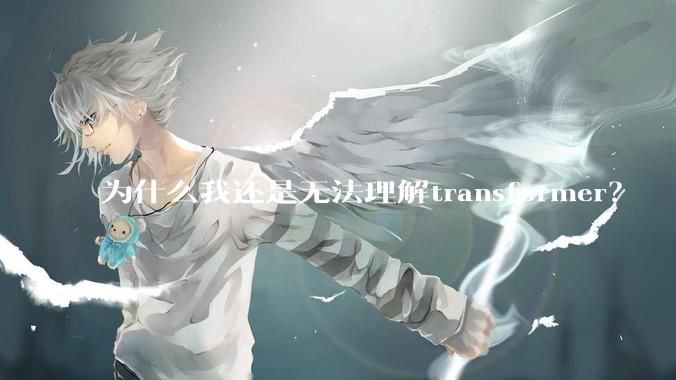 为什么我还是无法理解transformer？