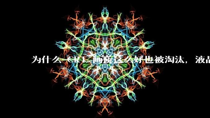 为什么 CRT 画质这么好也被淘汰，液晶反而发展的很好？