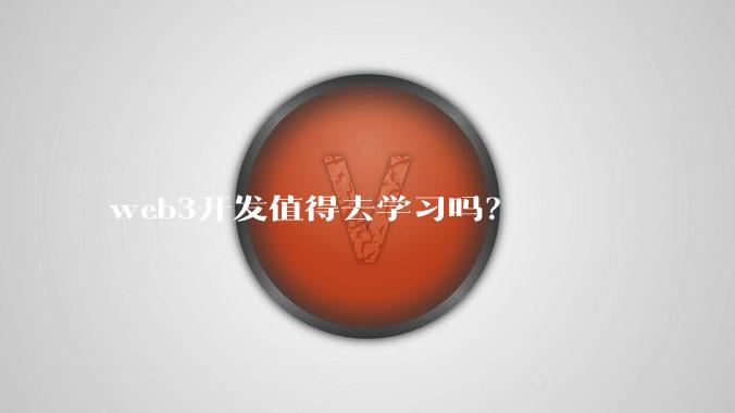 web3开发值得去学习吗？