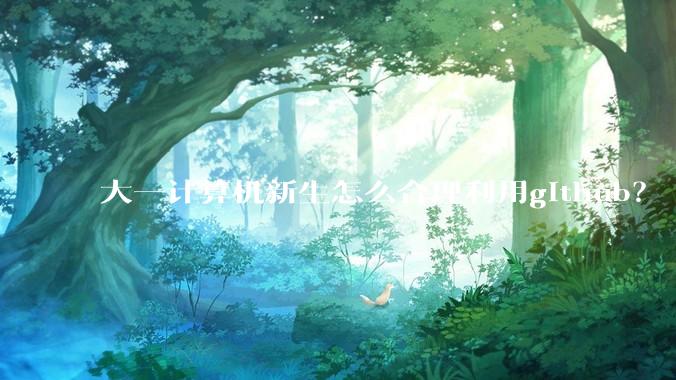 大一计算机新生怎么合理利用github？