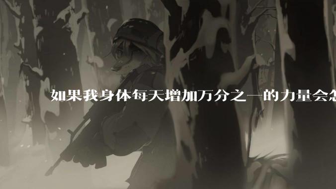 如果我身体每天增加万分之一的力量会怎么样?
