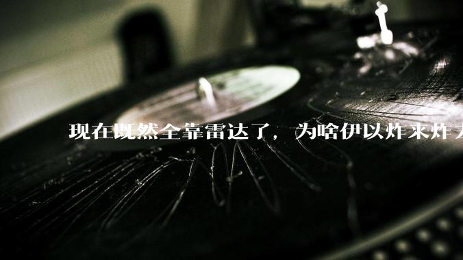现在既然全靠雷达了，为啥伊以炸来炸去都要在晚上？
