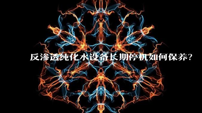 反渗透纯化水设备长期停机如何保养？