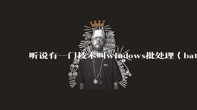 听说有一门技术叫windows批处理（bat），请问它有什么现实用途？