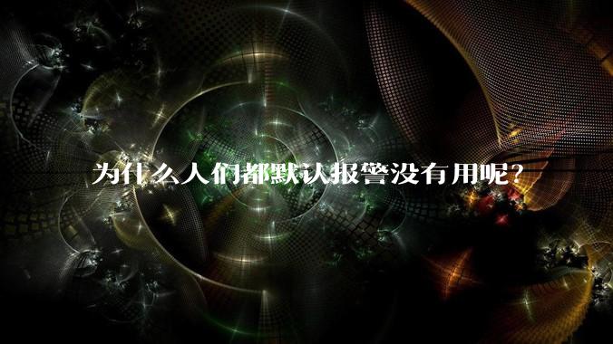 为什么人们都默认报警没有用呢？