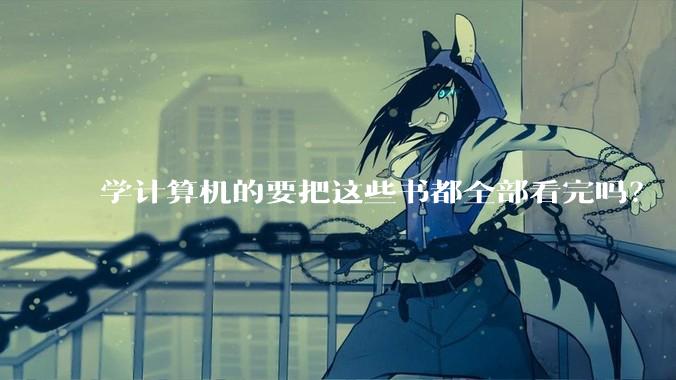 学计算机的要把这些书都全部看完吗？