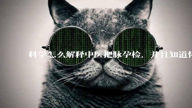 科学怎么解释中医把脉孕检，并且知道怀的男孩女孩？