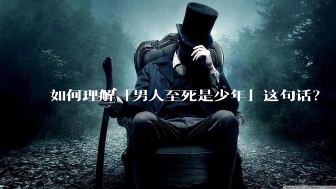如何理解「男人至死是少年」这句话？