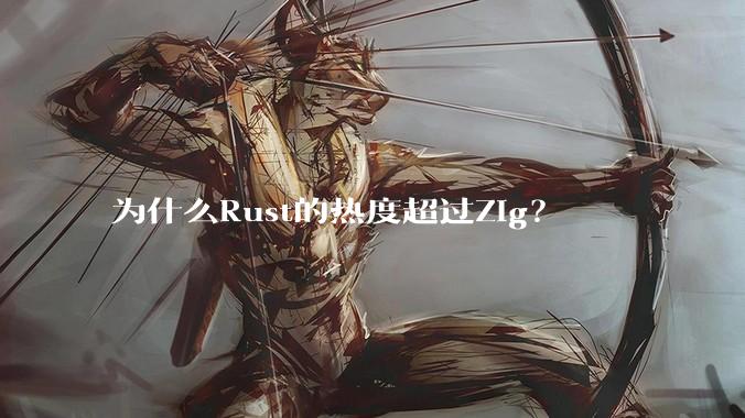为什么Rust的热度超过Zig？