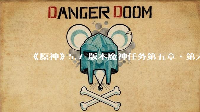 《原神》5.7 版本魔神任务第五章•第六幕「你存在的时空」体验如何？