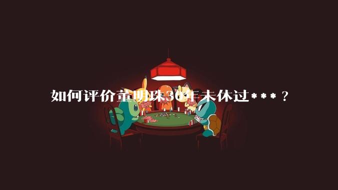 如何评价董明珠30年未休过***?