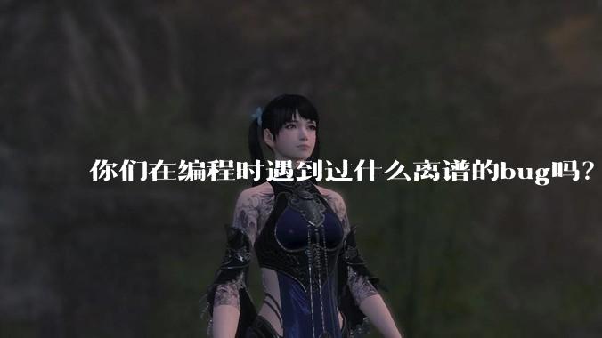 你们在编程时遇到过什么离谱的bug吗？