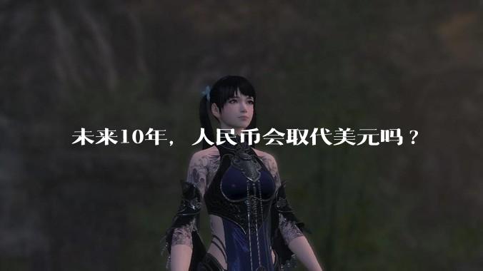 未来10年，人民币会取代美元吗?