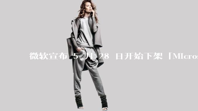 微软宣布 5 月 28 日开始下架「Microsoft 远程桌面」应用，背后原因有哪些？