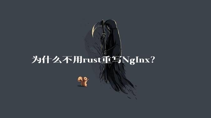 为什么不用rust重写Nginx？