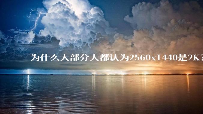 为什么大部分人都认为2560x1440是2K？