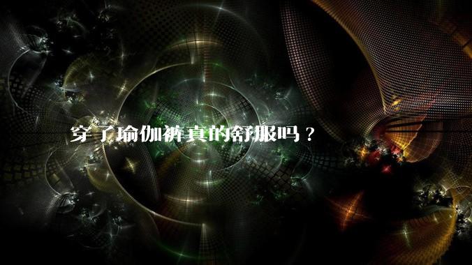 穿了瑜伽裤真的舒服吗?