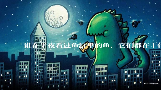 谁在半夜看过鱼缸里的鱼，它们都在干什么？