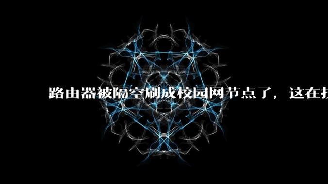 路由器被隔空刷成校园网节点了，这在技术上是怎么实现的？