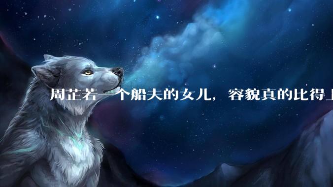 周芷若一个船夫的女儿，容貌真的比得上皇家女子吗？