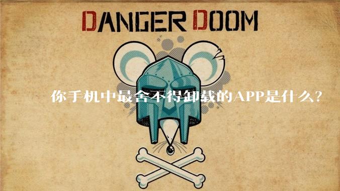 你手机中最舍不得卸载的APP是什么？