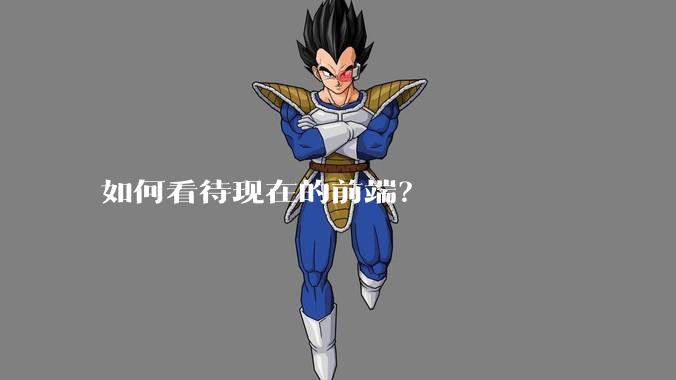 如何看待现在的前端？