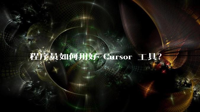 程序员如何用好 Cursor 工具？