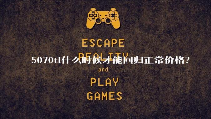 5070ti什么时候才能回归正常价格？