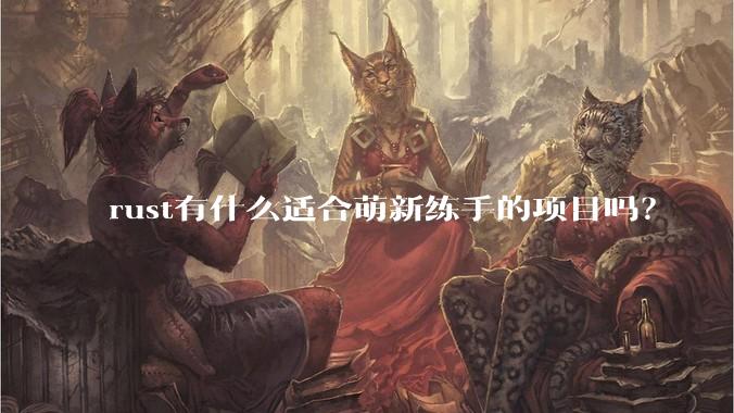 rust有什么适合萌新练手的项目吗？