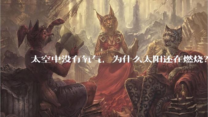 太空中没有氧气，为什么太阳还在燃烧？